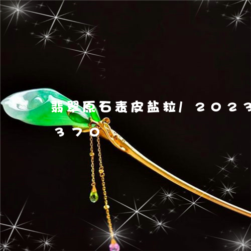 翡翠原石表皮盐粒/2023120417370