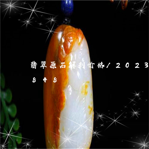 翡翠原石解剖价格/2023120405848