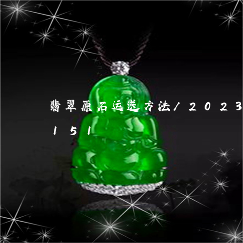 翡翠原石运送方法/2023120468151