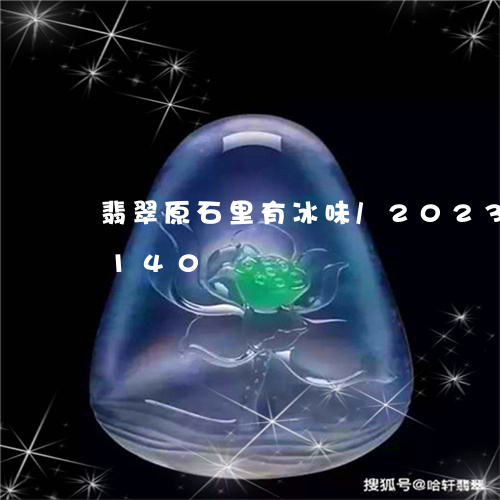 翡翠原石里有冰味/2023041680140