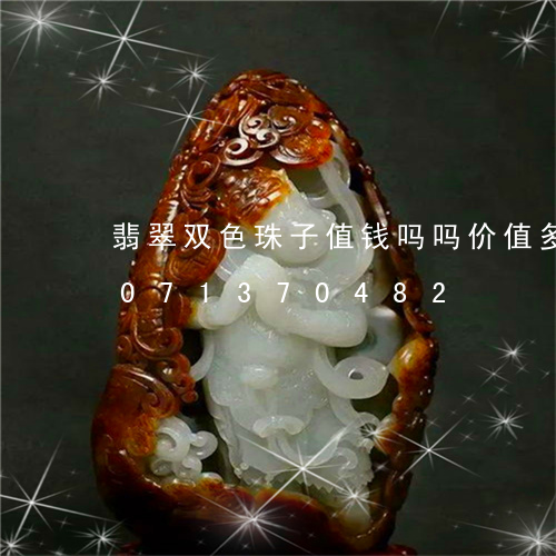 翡翠双色珠子值钱吗吗价值多少/2023071370482