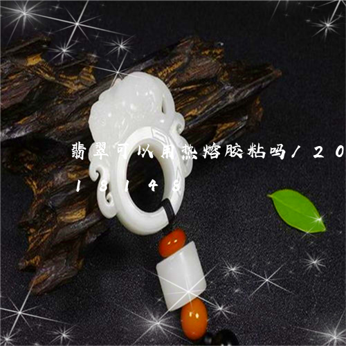 翡翠可以用热熔胶粘吗/2023092818148