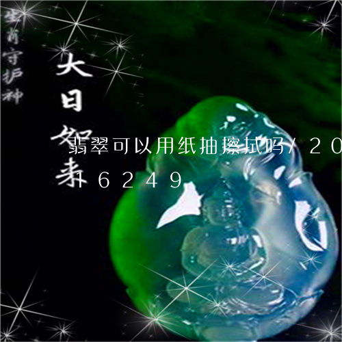 翡翠可以用纸抽擦拭吗/2023092816249