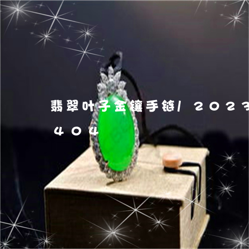 翡翠叶子金镶手链/2023120351404