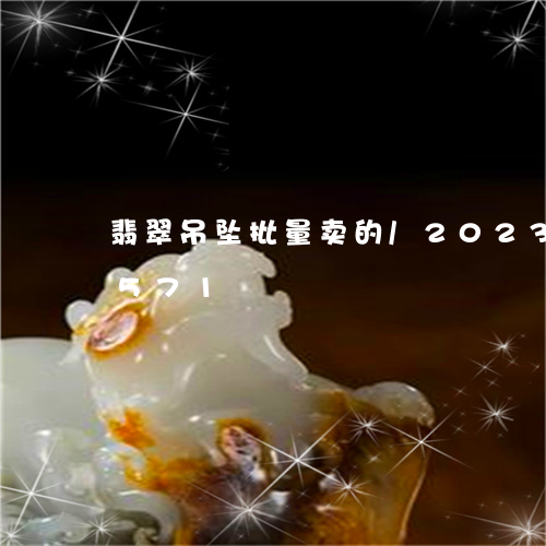 翡翠吊坠批量卖的/2023120368571