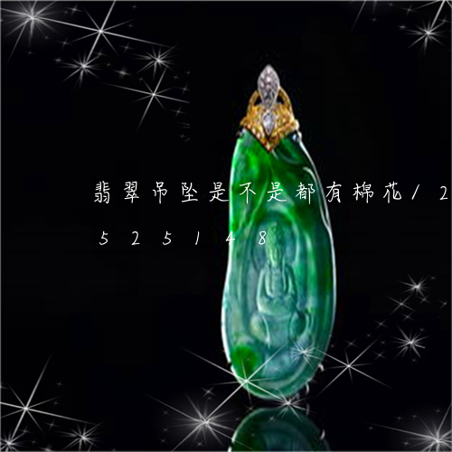 翡翠吊坠是不是都有棉花/2023112525148