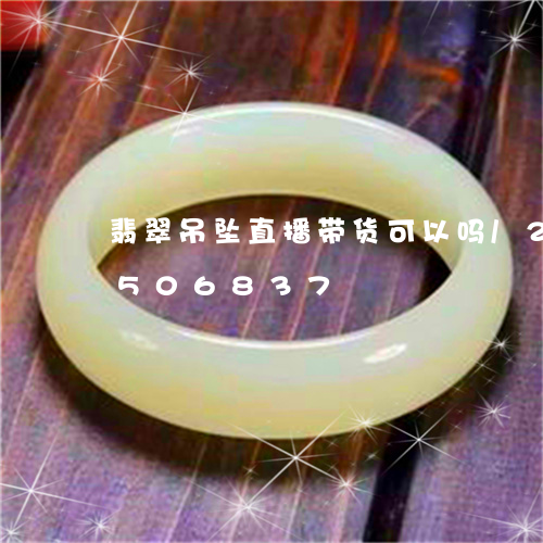 翡翠吊坠直播带货可以吗/2023112506837