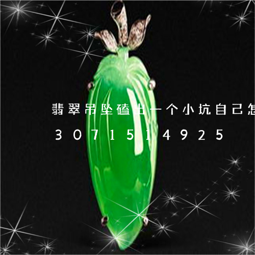 翡翠吊坠磕出一个小坑自己怎么办/2023071514925