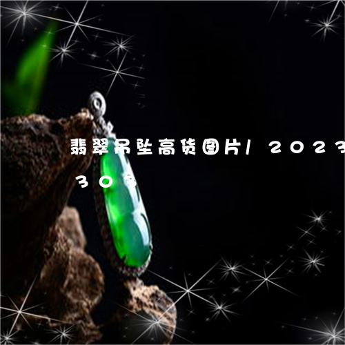 翡翠吊坠高货图片/2023041563303