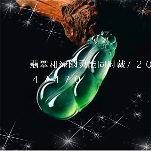 翡翠和绿幽灵能同时戴/2023081347470