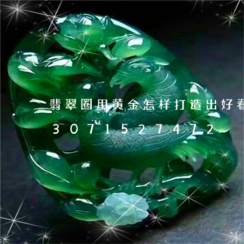 翡翠圈用黄金怎样打造出好看挂件/2023071527472