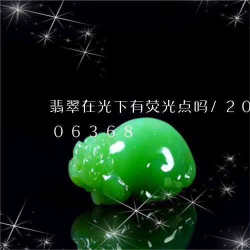 翡翠在光下有荧光点吗/2023081306368