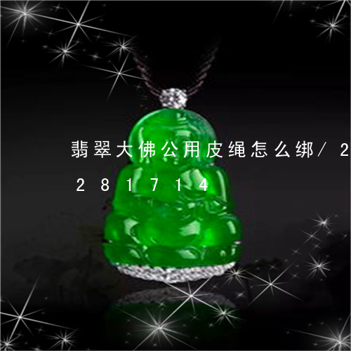 翡翠大佛公用皮绳怎么绑/2023110281714