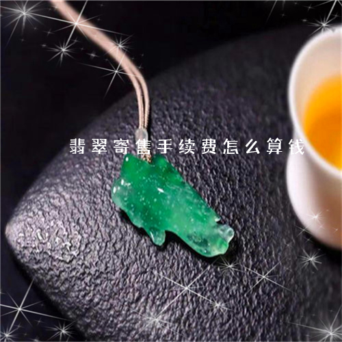 翡翠寄售手续费怎么算钱