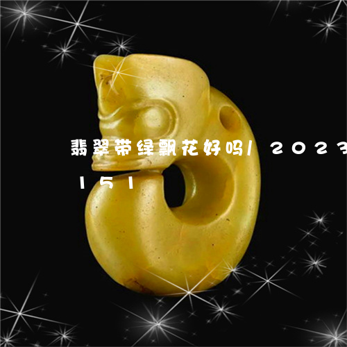 翡翠带绿飘花好吗/2023102417151