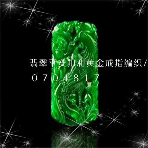 翡翠平安扣和黄金戒指编织/2023110704817