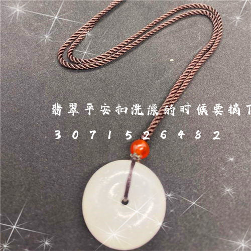 翡翠平安扣洗澡的时候要摘下来吗/2023071526482