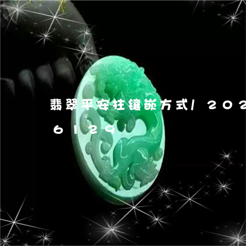 翡翠平安柱镶嵌方式/2023102656129