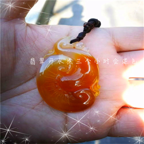 翡翠开水煮三个小时会退色吗