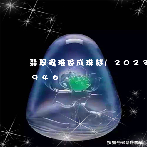 翡翠很难做成珠链/2023120493946