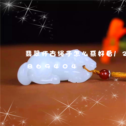 翡翠怀古绳子怎么系好看/2023111869404