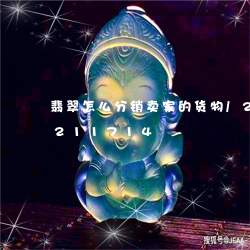 翡翠怎么分销卖家的货物/2023110211714