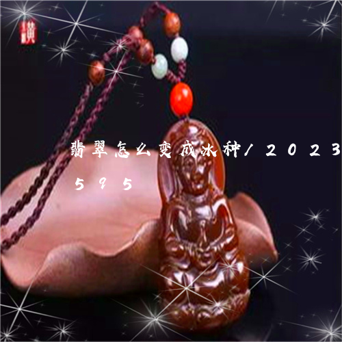 翡翠怎么变成冰种/2023120452595