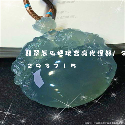 翡翠怎么把玩变亮光泽好/2023110293715