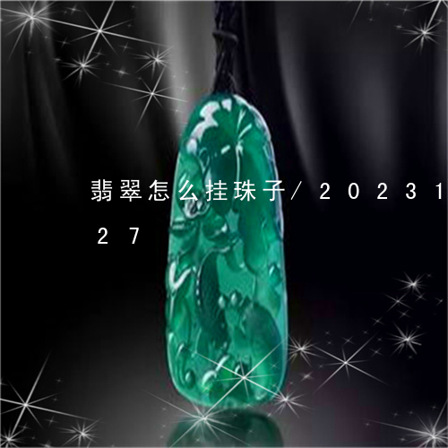 翡翠怎么挂珠子/2023100794827