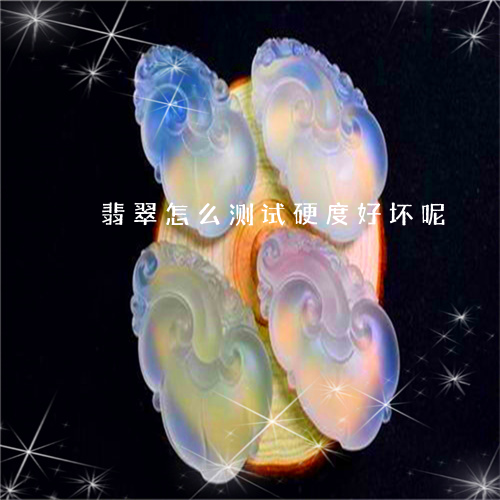 翡翠怎么测试硬度好坏呢