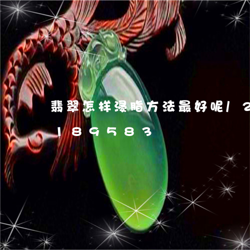 翡翠怎样浸脂方法最好呢/2023110189583