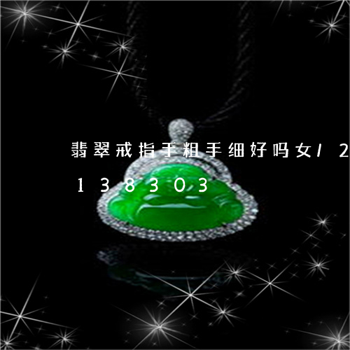 翡翠戒指手粗手细好吗女/2023103138303