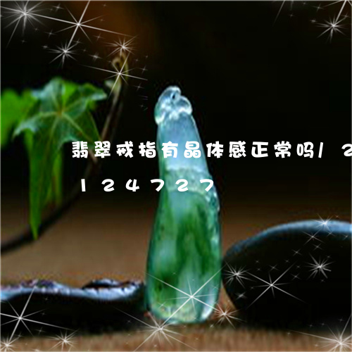 翡翠戒指有晶体感正常吗/2023103124727