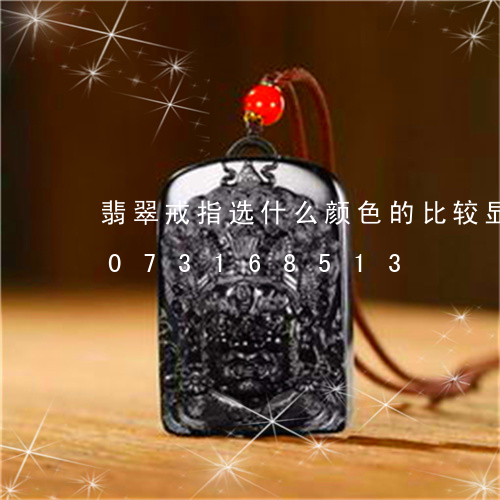 翡翠戒指选什么颜色的比较显白/2023073168513