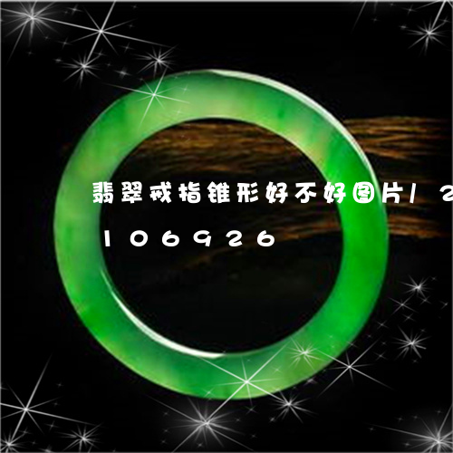 翡翠戒指锥形好不好图片/2023103106926