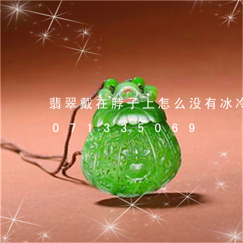 翡翠戴在脖子上怎么没有冰冷感/2023071335069