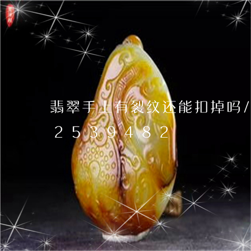 翡翠手上有裂纹还能扣掉吗/2023072539482