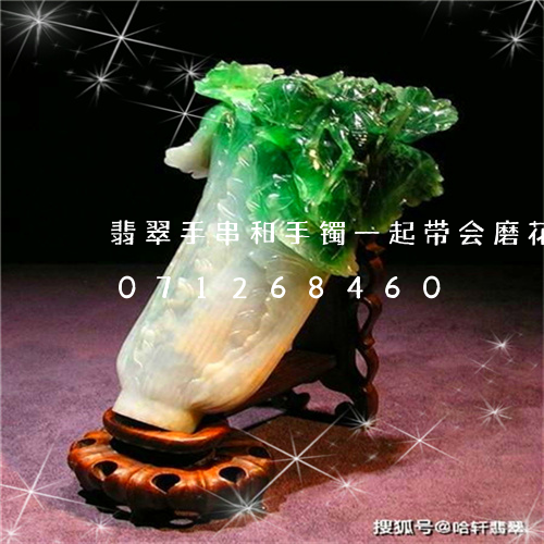 翡翠手串和手镯一起带会磨花吗/2023071268460