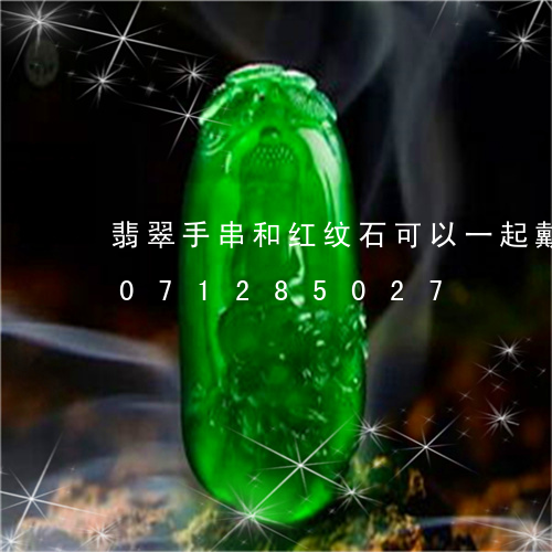 翡翠手串和红纹石可以一起戴吗/2023071285027