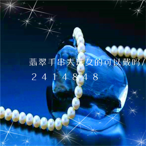 翡翠手串大珠女的可以戴吗/2023072414848