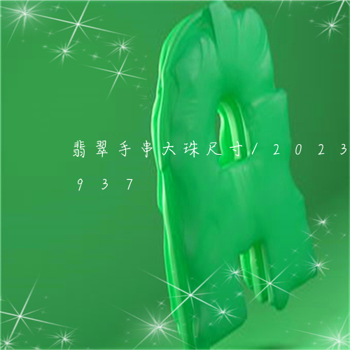 翡翠手串大珠尺寸/2023102434937