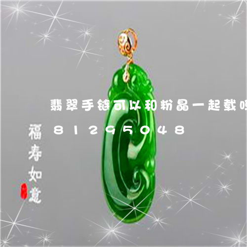 翡翠手链可以和粉晶一起载吗/2023081295048