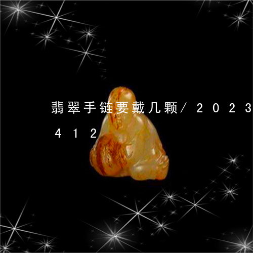 翡翠手链要戴几颗/2023041263412