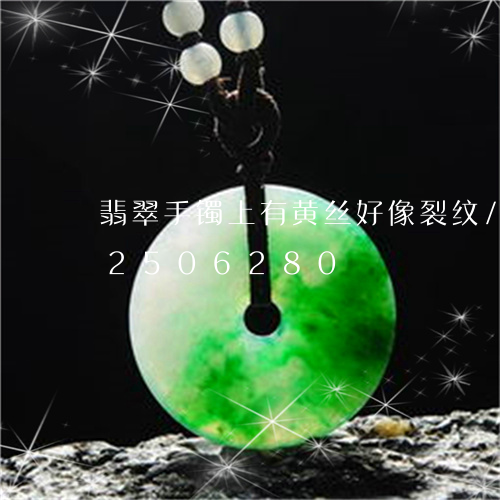 翡翠手镯上有黄丝好像裂纹/2023072506280