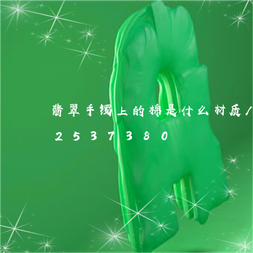 翡翠手镯上的棉是什么材质/2023072537380