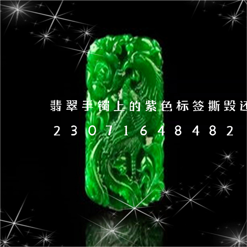 翡翠手镯上的紫色标签撕毁还能退吗/2023071648482