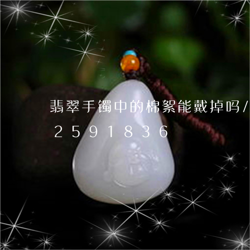 翡翠手镯中的棉絮能戴掉吗/2023072591836