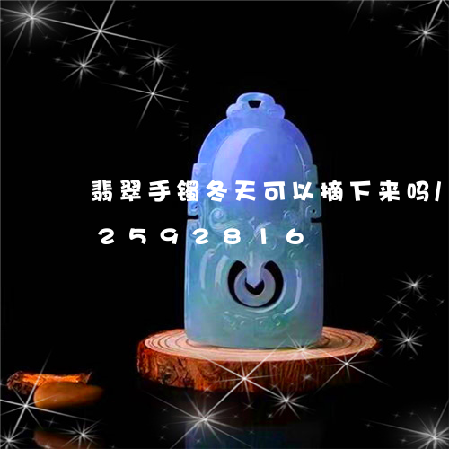 翡翠手镯冬天可以摘下来吗/2023072592816