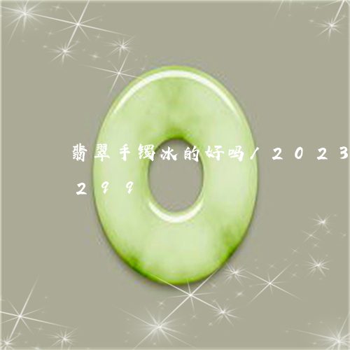 翡翠手镯冰的好吗/2023041374299