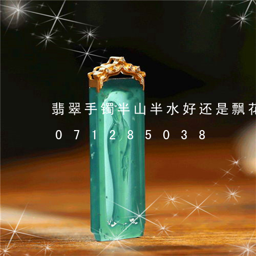 翡翠手镯半山半水好还是飘花好/2023071285038